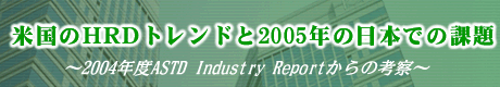 W1:čHRDgh2005N̓{ł̉ۑ `2004NxASTD Industry Report̍l@` 
