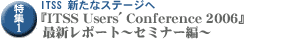 W1:ITSS VȃXe[WցwITSS Users' Conference 2006xŐV|[g`Z~i[ҁ`