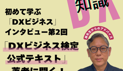 初めて学ぶ「DXビジネス」インタビュー第2回／「DXビジネス検定™公式テキスト」著者に聞く！